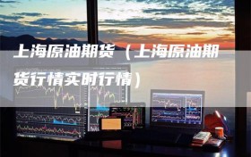 上海原油期货（上海原油期货行情实时行情）