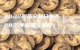 2022股指交割日期表（2021年股指交割日）