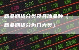 商品期货分类及具体品种（商品期货分为几大类）