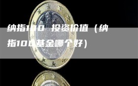 纳指100 投资价值（纳指100基金哪个好）