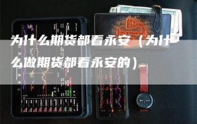 为什么期货都看永安（为什么做期货都看永安的）