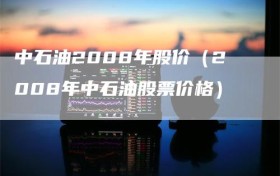 中石油2008年股价（2008年中石油股票价格）