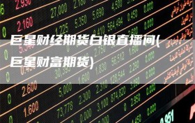 巨星财经期货白银直播间(巨星财富期货)