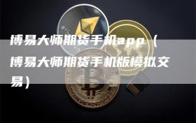 博易大师期货手机app（博易大师期货手机版模拟交易）