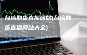 台湾期货直播网站(台湾期货直播网站大全)
