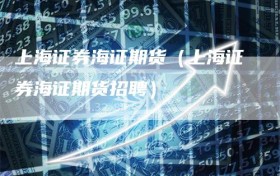 上海证券海证期货（上海证券海证期货招聘）