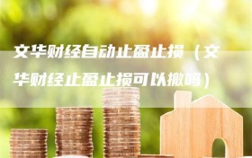文华财经自动止盈止损（文华财经止盈止损可以撤吗）