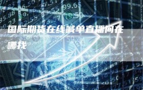 国际期货在线喊单直播间在哪找