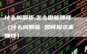 什么叫期货,怎么做能赚钱（什么叫期货 如何投资来赚钱）