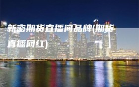 新密期货直播间品牌(期货直播网红)