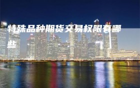 特殊品种期货交易权限有哪些