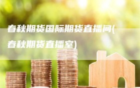 春秋期货国际期货直播间(春秋期货直播室)