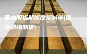 国内股指期货德指喊单(德指道指期货)