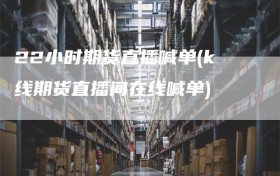 22小时期货直播喊单(k线期货直播间在线喊单)