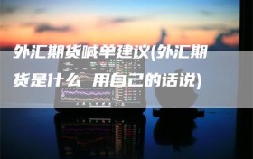 外汇期货喊单建议(外汇期货是什么 用自己的话说)