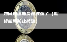 如何知道期货是被骗了（期货如何防止被骗）