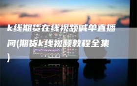 k线期货在线视频喊单直播间(期货k线视频教程全集)