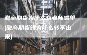 徽商期货为什么有老师喊单(徽商期货钱为什么转不出来)