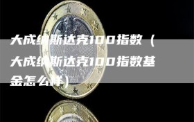 大成纳斯达克100指数（大成纳斯达克100指数基金怎么样）