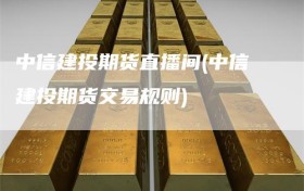 中信建投期货直播间(中信建投期货交易规则)