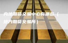 内地期货交易中心有哪些（地方期货交易所）