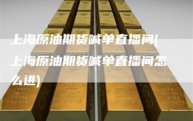 上海原油期货喊单直播间(上海原油期货喊单直播间怎么进)