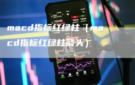 macd指标红绿柱（macd指标红绿柱箭头）
