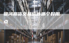 银河期货交易软件哪个好用点