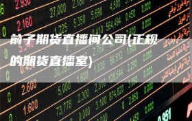 前子期货直播间公司(正规的期货直播室)