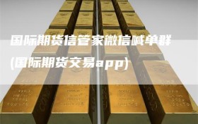 国际期货信管家微信喊单群(国际期货交易app)