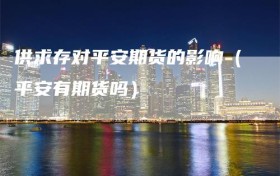 供求存对平安期货的影响（平安有期货吗）