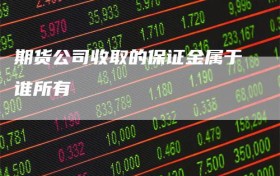 期货公司收取的保证金属于谁所有