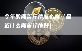 今年的期货行情怎么样（最近什么期货行情好）