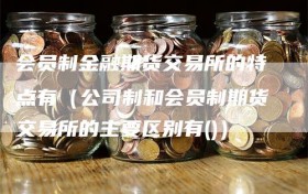 会员制金融期货交易所的特点有（公司制和会员制期货交易所的主要区别有()）