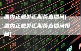 国内正规外汇期货直播间(国内正规外汇期货直播间排名)