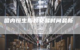 国内恒生指数交易时间最新
