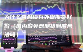 为什么内盘没有外盘期货好做（国内做外盘期货到底合法吗）