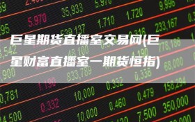 巨星期货直播室交易网(巨星财富直播室一期货恒指)