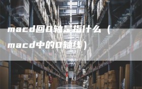 macd回0轴是指什么（macd中的0轴线）