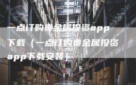 一点订购贵金属投资app下载（一点订购贵金属投资app下载安装）