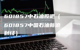601857中石油股吧（601857中国石油新浪财经）