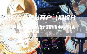 期权分仓平台开户（期权分仓平台开户银行转账会被认为洗钱吗）