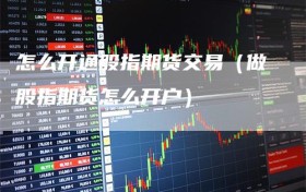 怎么开通股指期货交易（做股指期货怎么开户）