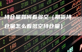 持仓量如何看多空（期货持仓量怎么看多空持仓量）