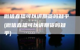 微信直播可以讲期货吗知乎(微信直播可以讲期货吗知乎)