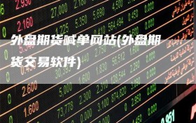 外盘期货喊单网站(外盘期货交易软件)