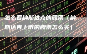 怎么看纳斯达克的股票（纳斯达克上市的股票怎么买）