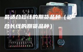 最适合短线的期货品种（适合长线的期货品种）