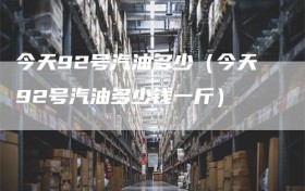 今天92号汽油多少（今天92号汽油多少钱一斤）
