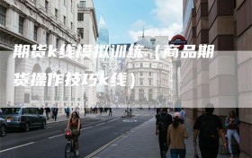 期货k线模拟训练（商品期货操作技巧k线）